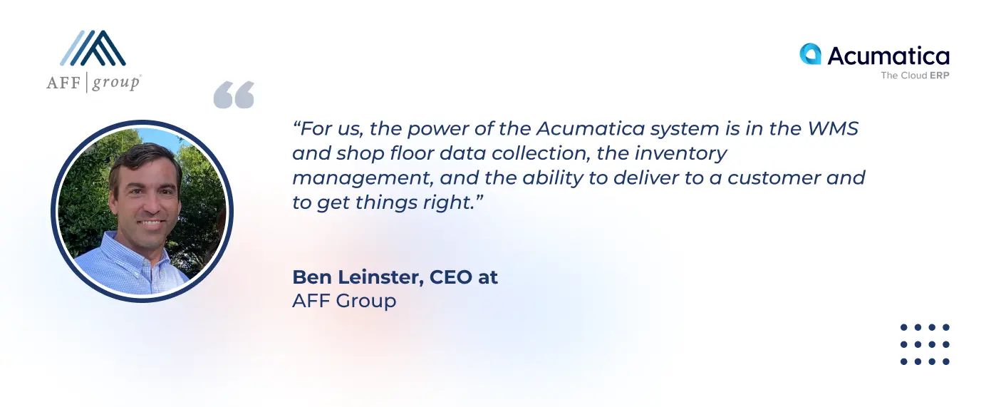 a quote of Ben Leinster, CEO at AFF Group, about the power of Acumatica for AFF Group
